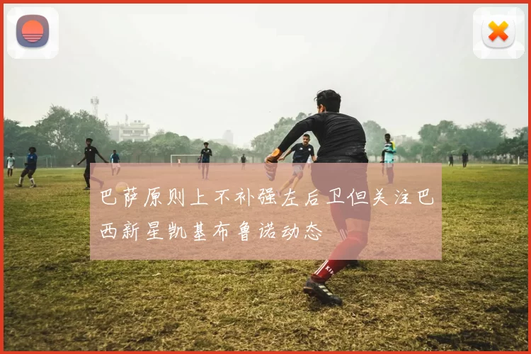 巴萨原则上不补强左后卫但关注巴西新星凯基布鲁诺动态