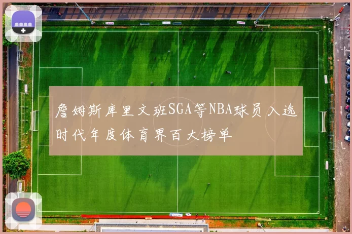 詹姆斯库里文班SGA等NBA球员入选时代年度体育界百大榜单