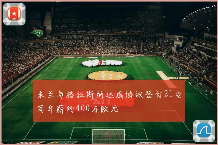 米兰与格拉斯纳达成协议签订21合同年薪约400万欧元