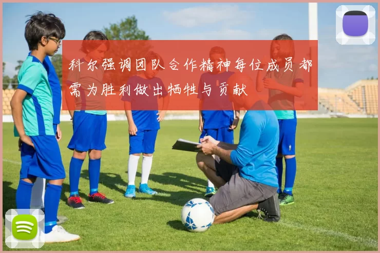 科尔强调团队合作精神每位成员都需为胜利做出牺牲与贡献