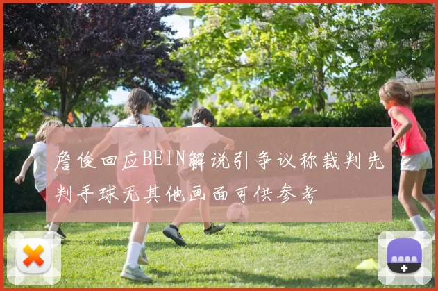 詹俊回应BEIN解说引争议称裁判先判手球无其他画面可供参考