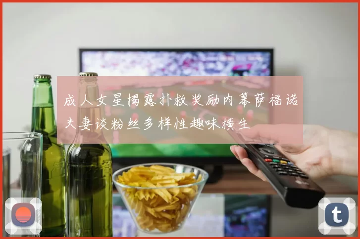 成人女星揭露扑救奖励内幕萨福诺夫妻谈粉丝多样性趣味横生