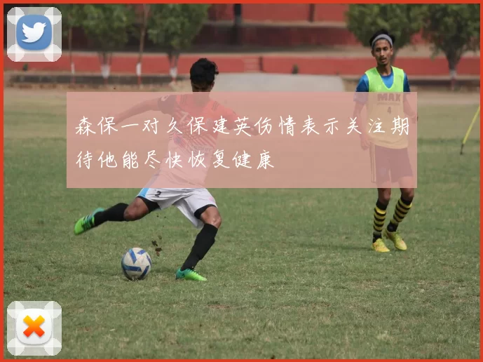 森保一对久保建英伤情表示关注期待他能尽快恢复健康