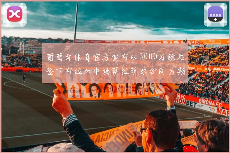 葡萄牙体育官方宣布以3000万欧元签下布拉加中场萨拉萨尔合同为期五年