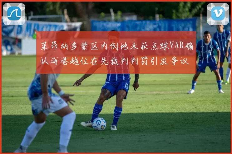 莱昂纳多禁区内倒地未获点球VAR确认海港越位在先裁判判罚引发争议