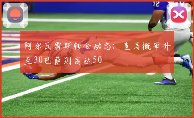 阿尔瓦雷斯转会动态：皇马概率升至30巴萨则高达50