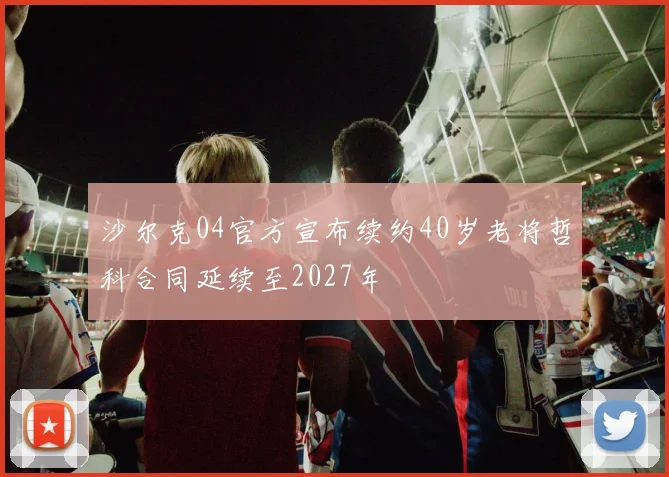 沙尔克04官方宣布续约40岁老将哲科合同延续至2027年